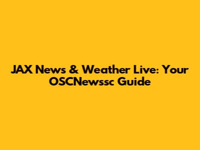 JAX News & Weather Live: Your OSCNewssc Guide
