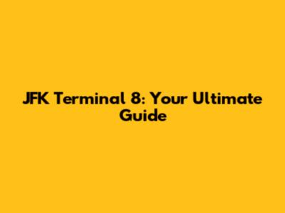 JFK Terminal 8: Your Ultimate Guide