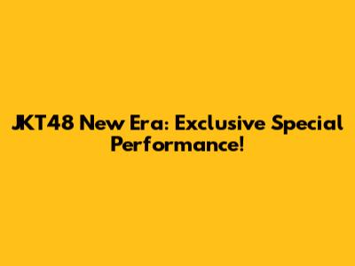 JKT48 New Era: Exclusive Special Performance!