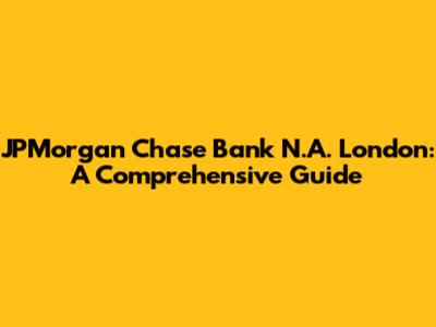 JPMorgan Chase Bank N.A. London: A Comprehensive Guide