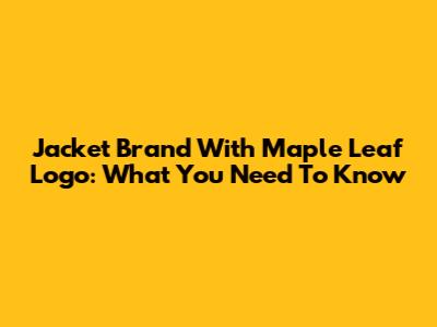 Jacket Brand With Maple Leaf Logo: What You Need To Know