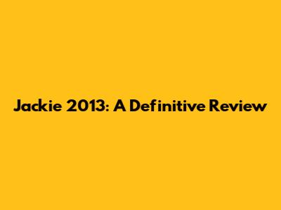 Jackie 2013: A Definitive Review