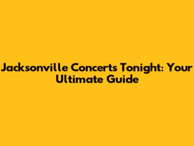 Jacksonville Concerts Tonight: Your Ultimate Guide