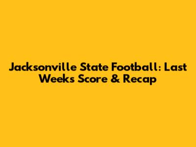 Jacksonville State Football: Last Week's Score & Recap