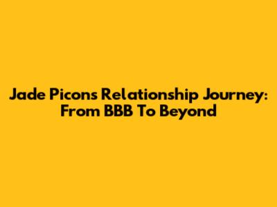 Jade Picon's Relationship Journey: From BBB To Beyond