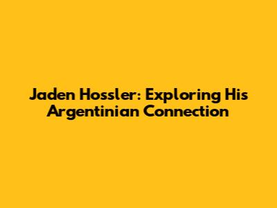 Jaden Hossler: Exploring His Argentinian Connection