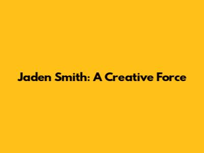Jaden Smith: A Creative Force