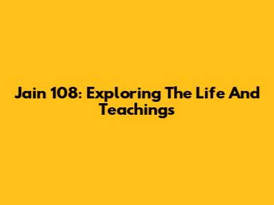 Jain 108: Exploring The Life And Teachings
