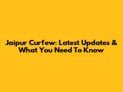 Jaipur Curfew: Latest Updates & What You Need To Know