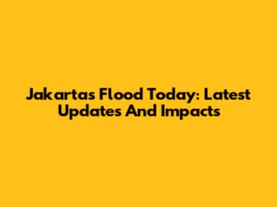 Jakarta's Flood Today: Latest Updates And Impacts