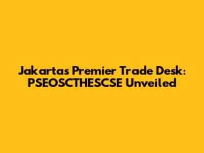 Jakarta's Premier Trade Desk: PSEOSCTHESCSE Unveiled