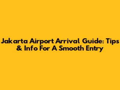 Jakarta Airport Arrival Guide: Tips & Info For A Smooth Entry