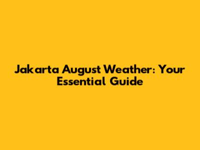Jakarta August Weather: Your Essential Guide