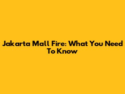 Jakarta Mall Fire: What You Need To Know