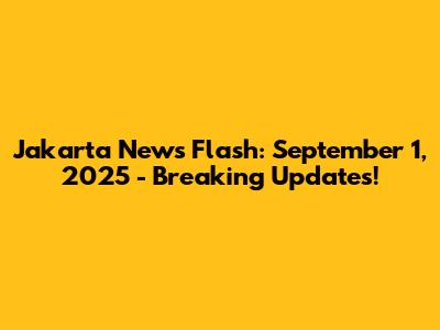 Jakarta News Flash: September 1, 2025 - Breaking Updates!