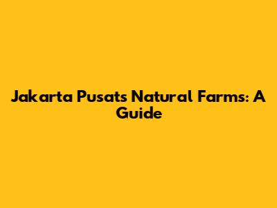 Jakarta Pusat's Natural Farms: A Guide