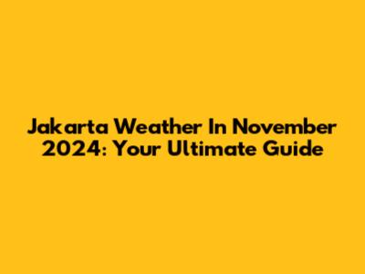 Jakarta Weather In November 2024: Your Ultimate Guide