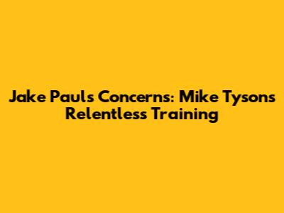 Jake Paul's Concerns: Mike Tyson's Relentless Training