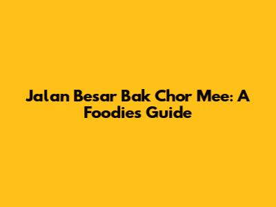 Jalan Besar Bak Chor Mee: A Foodie's Guide