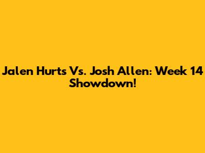 Jalen Hurts Vs. Josh Allen: Week 14 Showdown!