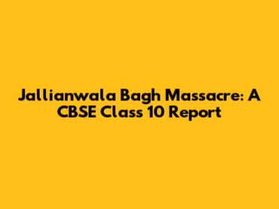Jallianwala Bagh Massacre: A CBSE Class 10 Report