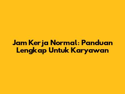 Jam Kerja Normal: Panduan Lengkap Untuk Karyawan