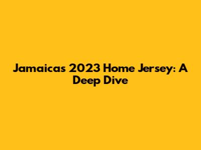 Jamaica's 2023 Home Jersey: A Deep Dive