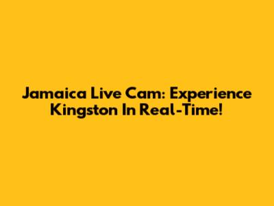 Jamaica Live Cam: Experience Kingston In Real-Time!