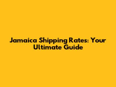 Jamaica Shipping Rates: Your Ultimate Guide