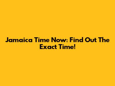 Jamaica Time Now: Find Out The Exact Time!