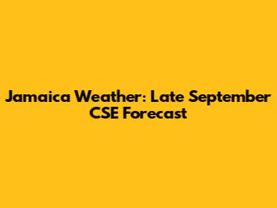 Jamaica Weather: Late September CSE Forecast