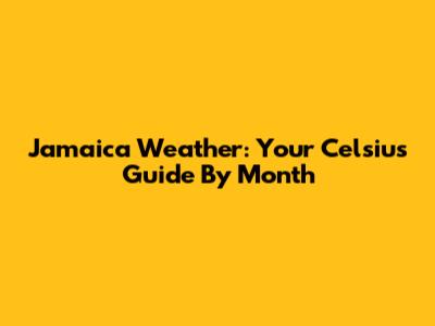 Jamaica Weather: Your Celsius Guide By Month