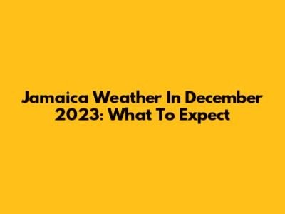 Jamaica Weather In December 2023: What To Expect