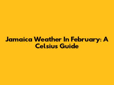 Jamaica Weather In February: A Celsius Guide