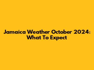 Jamaica Weather October 2024: What To Expect