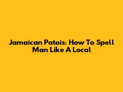 Jamaican Patois: How To Spell 'Man' Like A Local