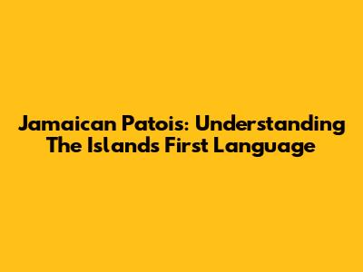 Jamaican Patois: Understanding The Island's First Language