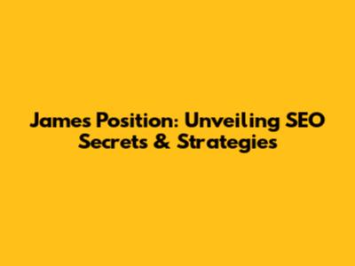 James' Position: Unveiling SEO Secrets & Strategies