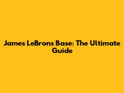 James LeBron's Base: The Ultimate Guide