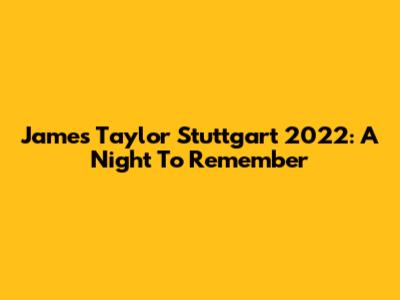 James Taylor Stuttgart 2022: A Night To Remember