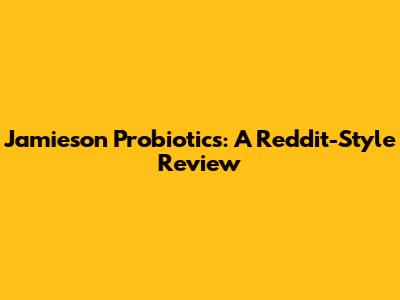 Jamieson Probiotics: A Reddit-Style Review