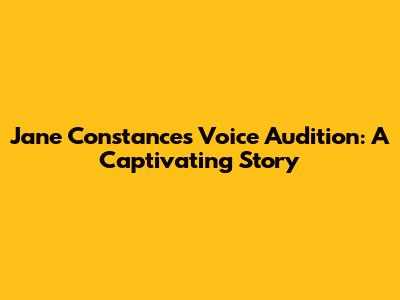 Jane Constance's Voice Audition: A Captivating Story