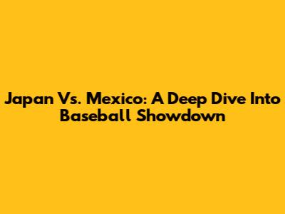 Japan Vs. Mexico: A Deep Dive Into Baseball Showdown