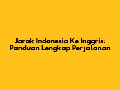 Jarak Indonesia Ke Inggris: Panduan Lengkap Perjalanan