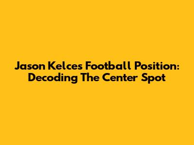 Jason Kelce's Football Position: Decoding The Center Spot