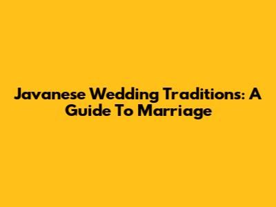 Javanese Wedding Traditions: A Guide To Marriage