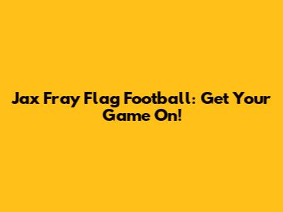 Jax Fray Flag Football: Get Your Game On!