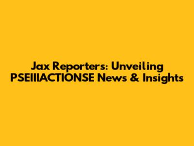 Jax Reporters: Unveiling PSEIIIACTIONSE News & Insights