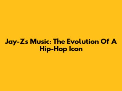 Jay-Z's Music: The Evolution Of A Hip-Hop Icon