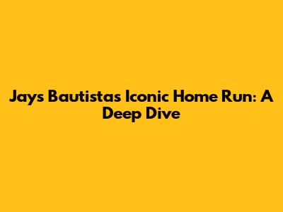 Jays Bautista's Iconic Home Run: A Deep Dive
